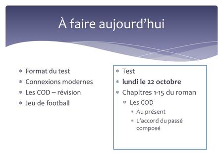À faire aujourd’hui  Format du test  Connexions modernes  Les COD – révision  Jeu de football  Test  lundi le 22 octobre  Chapitres 1-15 du roman.