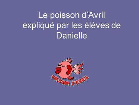 Le poisson d’Avril expliqué par les élèves de Danielle.