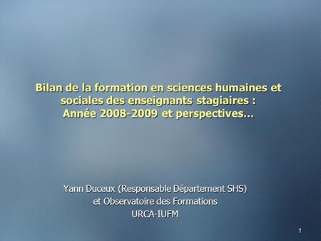 1 Bilan de la formation en sciences humaines et sociales des enseignants stagiaires : Année 2008-2009 et perspectives… Yann Duceux (Responsable Département.
