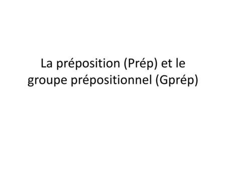 La préposition (Prép) et le groupe prépositionnel (Gprép)