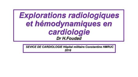 Explorations radiologiques et hémodynamiques en cardiologie Dr H