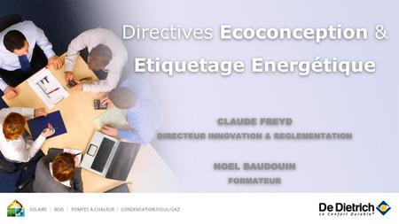 Directives Ecoconception & Etiquetage Energétique CLAUDE FREYD DIRECTEUR INNOVATION & REGLEMENTATION NOEL BAUDOUIN FORMATEUR.