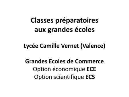 Classes préparatoires aux grandes écoles Lycée Camille Vernet (Valence) Grandes Ecoles de Commerce Option économique ECE Option scientifique ECS.