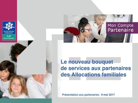 Le nouveau bouquet de services aux partenaires des Allocations familiales	 Présentation aux partenaires- 9 mai 2017.