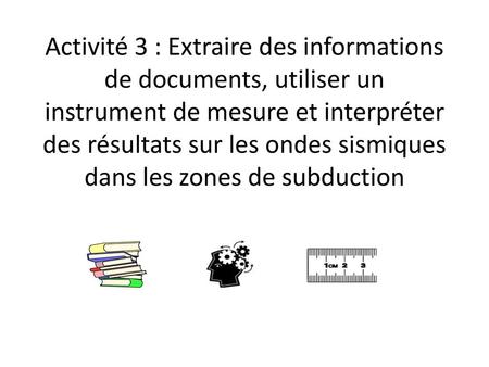 Activité 3 : Extraire des informations de documents, utiliser un instrument de mesure et interpréter des résultats sur les ondes sismiques dans les zones.