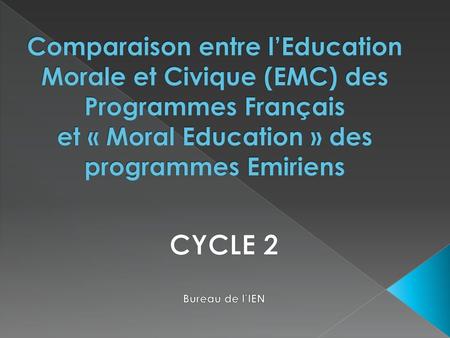 Comparaison entre l’Education Morale et Civique (EMC) des Programmes Français et « Moral Education » des programmes Emiriens CYCLE 2 Bureau de l’IEN.