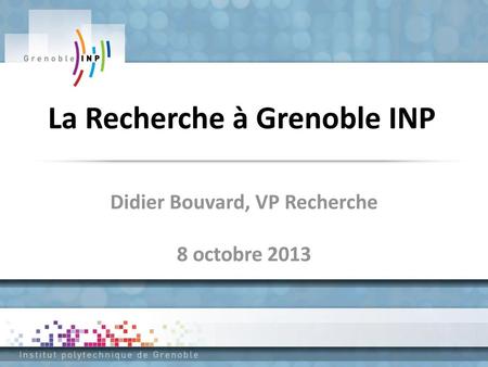 La Recherche à Grenoble INP Didier Bouvard, VP Recherche