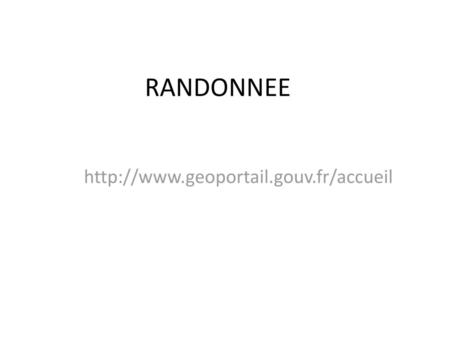 RANDONNEE http://www.geoportail.gouv.fr/accueil.