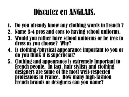 Discutez en ANGLAIS. Do you already know any clothing words in French ? Name 3-4 pros and cons to having school uniforms. Would you rather have school.