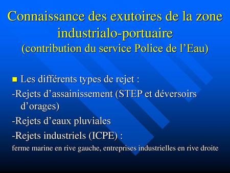 Connaissance des exutoires de la zone industrialo-portuaire (contribution du service Police de l’Eau) Les différents types de rejet : -Rejets d’assainissement.