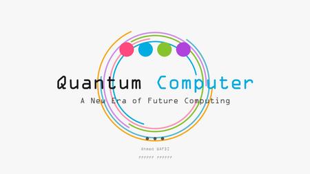 Quantum Computer A New Era of Future Computing Ahmed WAFDI ??????