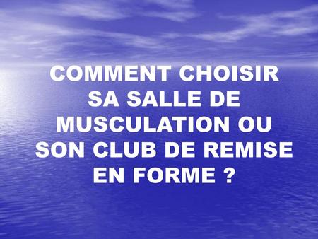 INTRODUCTION. COMMENT CHOISIR SA SALLE DE MUSCULATION OU SON CLUB DE REMISE EN FORME ?