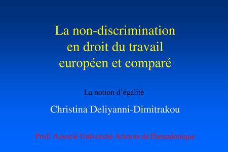 La non-discrimination en droit du travail européen et comparé Christina Deliyanni-Dimitrakou Prof: Associé Université Aristote deThessalonique La notion.