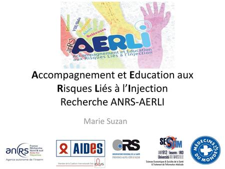 Accompagnement et Education aux Risques Liés à l’Injection Recherche ANRS-AERLI Marie Suzan.