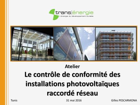 Atelier Le contrôle de conformité des installations photovoltaïques raccordé réseau Tunis 31 mai 2016 Gilles PESCARMONA.