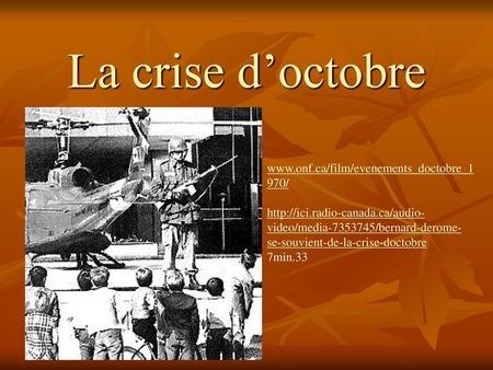 La crise d’octobre www.onf.ca/film/evenements_doctobre_1970/ http://ici.radio-canada.ca/audio-video/media-7353745/bernard-derome-se-souvient-de-la-crise-doctobre.