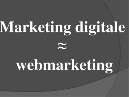 Marketing digitale ≈ webmarketing.