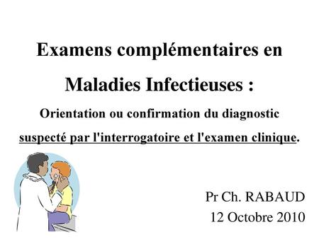 Examens complémentaires en Maladies Infectieuses : Orientation ou confirmation du diagnostic suspecté par l'interrogatoire et l'examen clinique.   Pr.