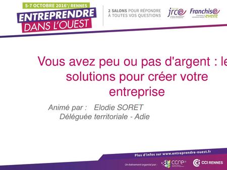 Vous avez peu ou pas d'argent : les solutions pour créer votre entreprise Animé par : 	Elodie SORET				Déléguée territoriale - Adie.