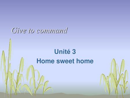 Give to command Unité 3 Home sweet home.