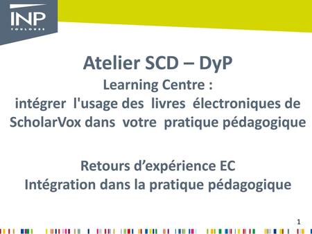 Atelier SCD – DyP Learning Centre : intégrer l'usage des livres électroniques de ScholarVox dans votre pratique pédagogique Retours d’expérience.