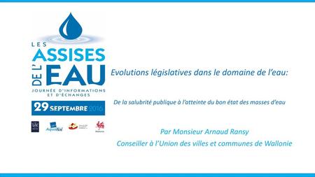 Evolutions législatives dans le domaine de l’eau: De la salubrité publique à l’atteinte du bon état des masses d’eau Par Monsieur Arnaud Ransy Conseiller.