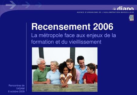 Recensement 2006 La métropole face aux enjeux de la formation et du vieillissement Rencontres de l’AGAM 6 octobre 2009.