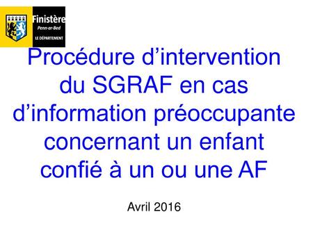 Procédure d’intervention du SGRAF en cas d’information préoccupante concernant un enfant confié à un ou une AF Avril 2016.