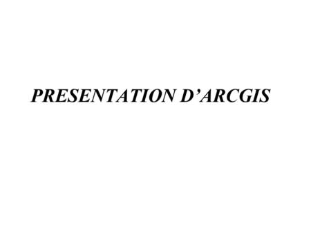PRESENTATION D’ARCGIS