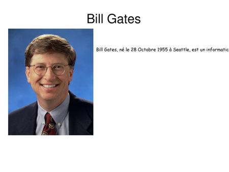 Bill Gates Bill Gates, né le 28 Octobre 1955 à Seattle, est un informaticien et un entrepreneur américain dans le domaine de la micro-informatique.