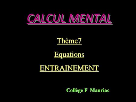 CALCUL MENTAL Thème7 Equations ENTRAINEMENT Collège F Mauriac.