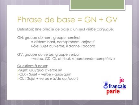 Phrase de base = GN + GV Définition: Une phrase de base a un seul verbe conjugué. GN: groupe du nom, groupe nominal = déterminant, nom/pronom, adjectif.