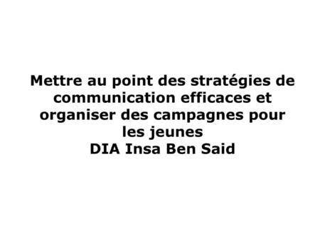 Mettre au point des stratégies de communication efficaces et organiser des campagnes pour les jeunes DIA Insa Ben Said.