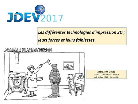 Les différentes technologies d’impression 3D ; leurs forces et leurs faiblesses André Jean-Claude UMR 7274 CNRS-UL Nancy 4-7 Juillet 2017 - Marseille.