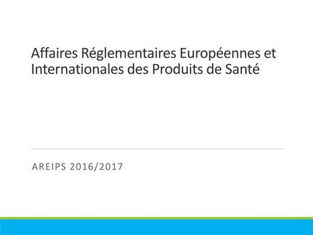 Affaires Réglementaires Européennes et Internationales des Produits de Santé AREIPS 2016/2017.