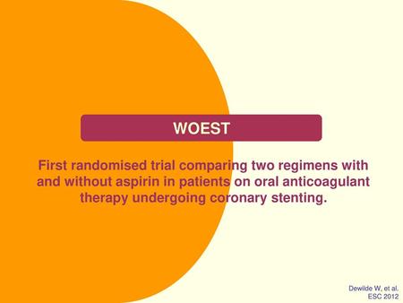 WOEST First randomised trial comparing two regimens with and without aspirin in patients on oral anticoagulant therapy undergoing coronary stenting. Dewilde.