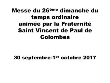 Messe du 26ème dimanche du temps ordinaire animée par la Fraternité Saint Vincent de Paul de Colombes 30 septembre-1er octobre 2017.