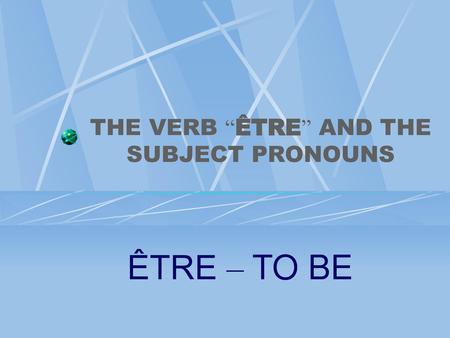 THE VERB “ÊTRE” AND THE SUBJECT PRONOUNS