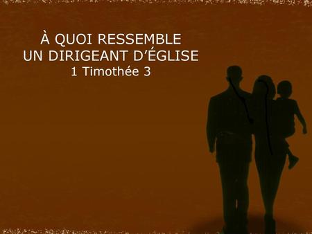 À QUOI RESSEMBLE UN DIRIGEANT D’ÉGLISE 1 Timothée 3
