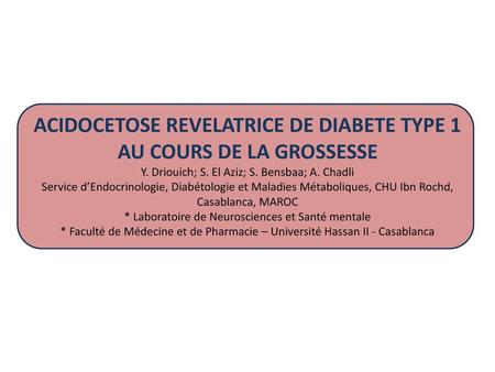   ACIDOCETOSE REVELATRICE DE DIABETE TYPE 1 AU COURS DE LA GROSSESSE Y. Driouich; S. El Aziz; S. Bensbaa; A. Chadli Service d’Endocrinologie, Diabétologie.
