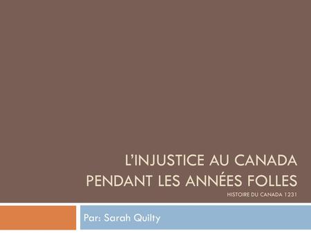 L’injustice au Canada pendant les années folles Histoire du canada 1231 Par: Sarah Quilty.