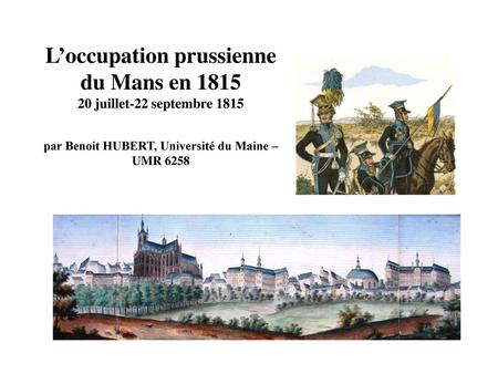L’occupation prussienne du Mans en 1815 20 juillet-22 septembre 1815 par Benoit HUBERT, Université du Maine – UMR 6258.