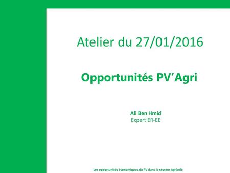 Atelier du 27/01/2016 Opportunités PV’Agri Ali Ben Hmid Expert ER-EE