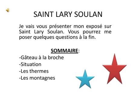 SAINT LARY SOULAN Je vais vous présenter mon exposé sur Saint Lary Soulan. Vous pourrez me poser quelques questions à la fin. SOMMAIRE: -Gâteau à la broche.