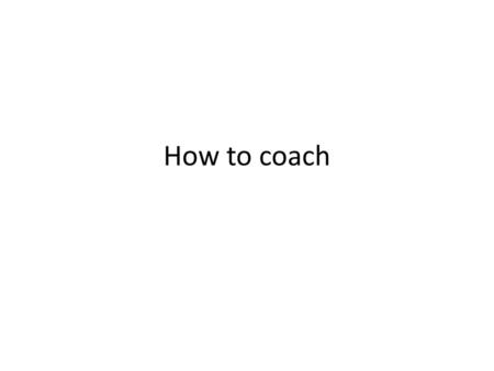 How to coach.