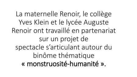     Projet Inter-cycles Renoir   La maternelle Renoir, le collège Yves Klein et le lycée Auguste Renoir ont travaillé en partenariat sur un projet de.