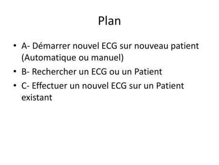 Plan A- Démarrer nouvel ECG sur nouveau patient (Automatique ou manuel) B- Rechercher un ECG ou un Patient C- Effectuer un nouvel ECG sur un Patient existant.