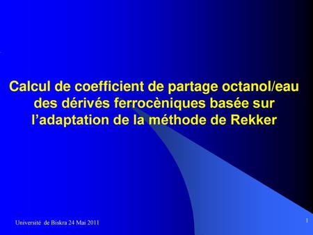 Calcul de coefficient de partage octanol/eau des dérivés ferrocèniques basée sur l’adaptation de la méthode de Rekker Université de Biskra 24 Mai 2011.