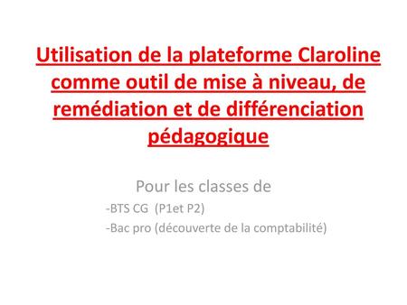 Utilisation de la plateforme Claroline comme outil de mise à niveau, de remédiation et de différenciation pédagogique Pour les classes de BTS CG (P1et.