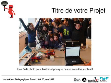 Titre de votre Projet Une Belle photo pour illustrer et pourquoi pas un sous-titre explicatif Hackathon Pédagogique, Brest 19 & 20 juin 2017.